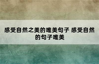 感受自然之美的唯美句子 感受自然的句子唯美